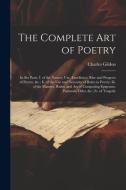 The Complete Art of Poetry: In Six Parts, I. of the Nature, Use, Excellence, Rise and Progress of Poetry, &c.; Ii. of the Use and Necessity of Rul di Charles Gildon edito da LEGARE STREET PR