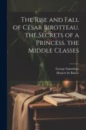 The Rise and Fall of César Birotteau. the Secrets of a Princess. the Middle Classes di George Saintsbury, Honoré de Balzac edito da Creative Media Partners, LLC