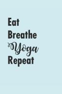 Eat Breathe Yoga Repeat: Notebook Yoga Meditation Namaste Notizbuch Journal 6x9 Lined di Yogi Notes edito da INDEPENDENTLY PUBLISHED