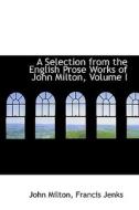 A Selection From The English Prose Works Of John Milton, Volume I di Professor John Milton edito da Bibliolife
