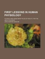 First Lessons in Human Physiology; To Which Are Added Brief Rules of Health. for the Use of Schools di John Hoskins Griscom edito da Rarebooksclub.com