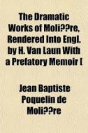 The Dramatic Works Of Moli Re, Rendered di Jean Baptiste Poquelin Molire, Jean Baptiste Poquelin De Moliere edito da General Books
