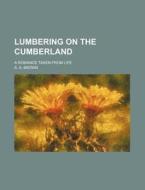 Lumbering On The Cumberland; A Romance Taken From Life di A. A. Brown edito da General Books Llc
