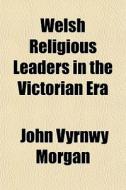 Welsh Religious Leaders In The Victorian di John Vyrnwy Morgan edito da General Books