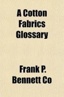 A Cotton Fabrics Glossary di Frank P. Bennett Co edito da Rarebooksclub.com
