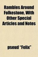 Rambles Around Folkestone, With Other Sp di Felix edito da General Books