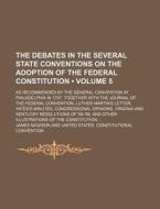The Debates In The Several State Conventions On The Adoption Of The Federal Constitution (volume 5); As Recommended By The General Convention At Phila di James Madison edito da General Books Llc