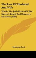 The Law of Husband and Wife: Within the Jurisdiction of the Queen's Bench and Chancery Divisions (1884) di Montague Lush edito da Kessinger Publishing