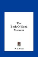 The Book of Good Manners di W. C. Green edito da Kessinger Publishing