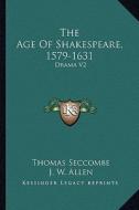The Age of Shakespeare, 1579-1631: Drama V2 di Thomas Seccombe, J. W. Allen edito da Kessinger Publishing