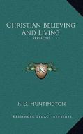 Christian Believing and Living: Sermons di Frederic Dan Huntington edito da Kessinger Publishing