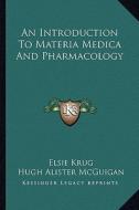 An Introduction to Materia Medica and Pharmacology di Elsie Krug, Hugh Alister McGuigan edito da Kessinger Publishing