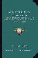 Aberdour and Inchcolme: Being Historical Notices of the Parish and Monastery, in Twelve Lectures (1885) di William Ross edito da Kessinger Publishing