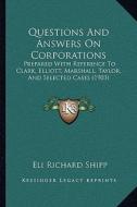 Questions and Answers on Corporations: Prepared with Reference to Clark, Elliott, Marshall, Taylor, and Selected Cases (1903) di Eli Richard Shipp edito da Kessinger Publishing