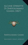 Alcune Operette Di Bartolommeo Gamba (1827) di Bartolommeo Gamba edito da Kessinger Publishing