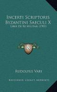 Incerti Scriptoris Byzantini Saeculi X: Liber de Re Militari (1901) edito da Kessinger Publishing