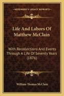 Life and Labors of Matthew McClain: With Recollections and Events Through a Life of Seventy Years (1876) di William Thomas McClain edito da Kessinger Publishing