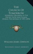 The Church of Tomorrow: Addressed Delivered in the United States and Canada During the Autumn of 1891 (1892) di William James Dawson edito da Kessinger Publishing