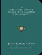 The Role of the Teeth and Tonsils in the Causation of Arthritis (1917) di Joseph Francis Hawkins edito da Kessinger Publishing