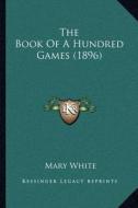 The Book of a Hundred Games (1896) di Mary White edito da Kessinger Publishing