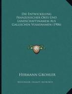 Die Entwickelung Franzosischer Orts Und Landschaftsnamem Aus Gallischen Volksnamen (1906) di Hermann Grohler edito da Kessinger Publishing