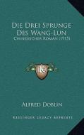 Die Drei Sprunge Des Wang-Lun: Chinesischer Roman (1915) di Alfred Doblin edito da Kessinger Publishing