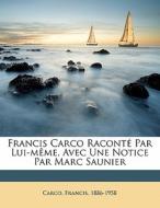 Francis Carco Raconte Par Lui-meme, Avec Une Notice Par Marc Saunier di Francis Carco edito da Nabu Press