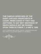 The Famous Speeches Of The Eight Chicago Anarchists In Court, When Asked If They Had Anything To Say Why Sentence Of Death Should Not Be Passed Upon T di Lucy E Parsons edito da Theclassics.us