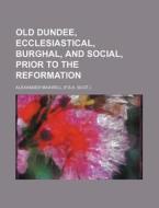 Old Dundee, Ecclesiastical, Burghal, and Social, Prior to the Reformation di Alexander Maxwell edito da Rarebooksclub.com