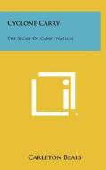 Cyclone Carry: The Story of Carry Nation di Carleton Beals edito da Literary Licensing, LLC