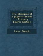The Pleasures of a Pigeon-Fancier di Lucas Joseph edito da Nabu Press