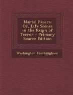 Martel Papers; Or, Life Scenes in the Reign of Terror di Washington Frothingham edito da Nabu Press