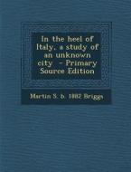 In the Heel of Italy, a Study of an Unknown City di Martin S. B. 1882 Briggs edito da Nabu Press