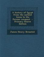 History of Egypt from the Earliest Times to the Persian Conquest di James Henry Breasted edito da Nabu Press