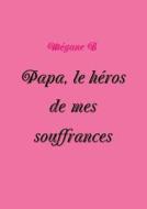Papa, Le Heros De Mes Souffrances di Megane B edito da Lulu.com