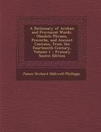 A Dictionary of Archaic and Provincial Words, Obsolete Phrases, Proverbs, and Ancient Customs, from the Fourteenth Century, Volume 1 di James Orchard Halliwell-Phillipps edito da Nabu Press