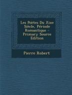 Les Poetes Du Xixe Siecle, Periode Romantique - Primary Source Edition di Pierre Robert edito da Nabu Press