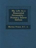 My Life as a Dissociated Personality - Primary Source Edition di Morton Prince, B. C. A edito da Nabu Press