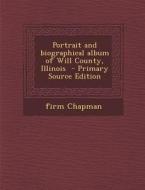 Portrait and Biographical Album of Will County, Illinois - Primary Source Edition di Firm Chapman edito da Nabu Press