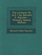 Ten Lectures on Art / By Edward J. Poynter - Primary Source Edition di Edward John Poynter edito da Nabu Press