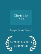 Christ In Art - Scholar's Choice Edition di Joseph Lewis French edito da Scholar's Choice