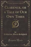 Clarence, Or A Tale Of Our Own Times, Vol. 1 Of 2 (classic Reprint) di Catharine Maria Sedgwick edito da Forgotten Books