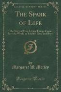 The Spark Of Life di Margaret W Morley edito da Forgotten Books