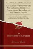 Legislation To Preempt State Motor Carrier Regulations Pertaining To Rates, Routes, And Services (103-80) di Professor United States Congress edito da Forgotten Books