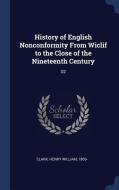 History of English Nonconformity from Wiclif to the Close of the Nineteenth Century: 02 di Henry William Clark edito da CHIZINE PUBN