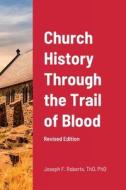 Church History Through the Trail of Blood di Joseph Roberts edito da Lulu.com