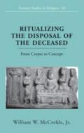 Ritualizing the Disposal of the Deceased di Jr. William W. McCorkle edito da Lang, Peter