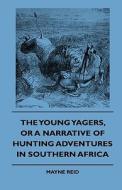 The Young Yagers, or a Narrative of Hunting Adventures in Southern Africa di Mayne Reid, Various edito da Herron Press