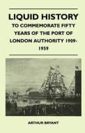 Liquid History - To Commemorate Fifty Years Of The Port Of London Authority 1909-1959 di Arthur Bryant edito da Hanlins Press