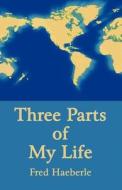 Three Parts Of My Life di Fred Haeberle edito da America Star Books